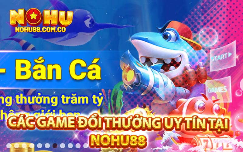 Bắn Cá Đổi Thưởng - Đa Dạng Trò Chơi Chỉ Có Tại Nohu88 3 Các Game Đổi Thưởng Uy Tín Tại Nohu88