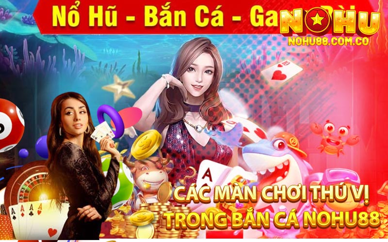 Bắn Cá NOHU88 - Xạ Thủ Thế Giới Trong Tầm Tay! 4 Các Màn Chơi Thú Vị Trong Bắn Cá Nohu88