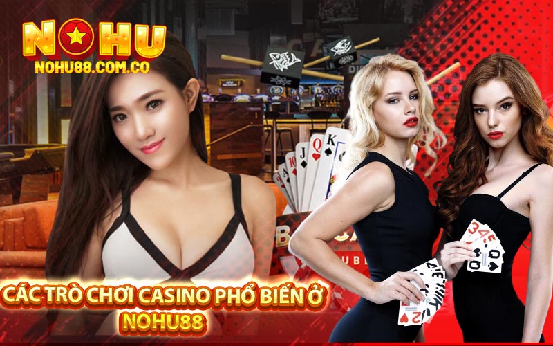 Casino Trực Tuyến Tại Nohu88 Sảnh Chơi Đẳng Cấp 2 Các Trò Chơi Casino Phổ Biến Ở Nohu88