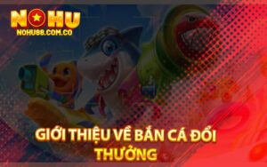 Giới Thiệu Về Bắn Cá Đổi Thưởng