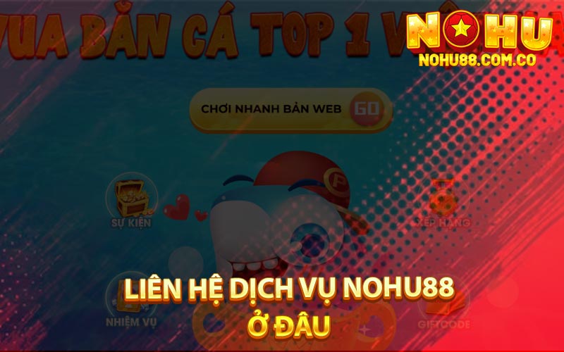 Bắn Cá Thần Tài - Hướng Dẫn Cách Chơi Và Đổi Thưởng 4 Liên Hệ Dịch Vụ Nohu88 Ở Đâu