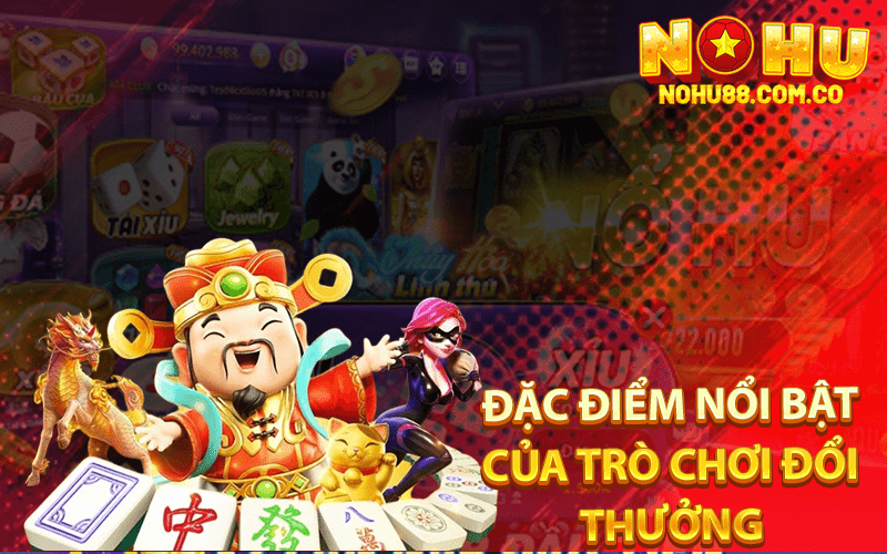 Game Quay Hũ Miễn Phí Top Game Đổi Thưởng Ở Nohu88 3 Đặc điểm nổi bật của trò chơi đổi thưởng